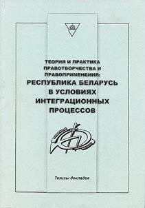 Teorii︠a︡ i praktika pravotvorchestva i pravoprimenenii︠a︡: Respublika Belarusʹ v uslovii︠a︡kh integrat︠s︡ionnykh prot︠s︡essov