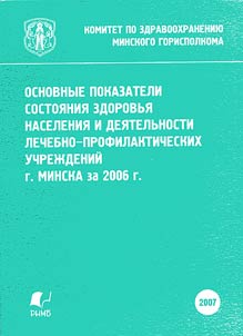 Osnovnye pokazateli sostoi︠a︡nii︠a︡ zdorovʹi︠a︡ naselenii︠a︡ i dei︠a︡telʹnosti lechebno-profilakticheskikh uchrez︠h︡deniĭ g. Minska za 2006 g