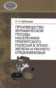 Proizvodstvo keramicheskoĭ posudy naseleniem Pripi︠a︡tskogo Polesʹi︠a︡ v epokhu z︠h︡eleza i rannego srednevekovʹi︠a︡