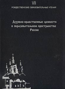 Dukhovno-nravstvennye t︠s︡ennosti v obrazovatelʹnom prostranstve Rossii (VII Roz︠h︡destvenskie obrazovatelʹnye chtenii︠a︡)