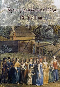 The Culture of the Russian People of the IXth Century - the XVIIth Century (Old Russian Towns and Villages, Life, Customs, Costume)