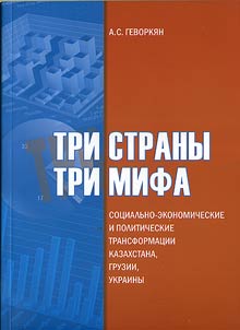 Tri strany — tri mifa: sot︠s︡ialʹno-ekonomicheskie i politicheskie transformat︠s︡ii Kazakhstana, Gruzii, Ukrainy (opyt sot︠s︡iologicheskogo analiza)