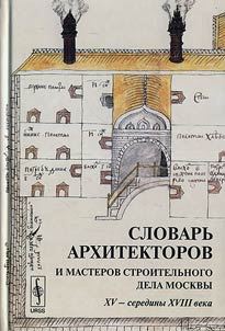 Slovarʹ arkhitektorov i masterov stroitelʹnogo dela Moskvy XV - serediny XVIII veka