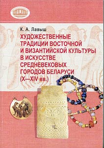Artistic Traditions of Oriental and Byzantine Cultures in the Art of Medieval Towns of Belarus (the Xth - the XIVth Centuries)