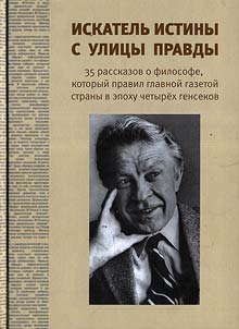 Iskatelʹ istiny s ulit︠s︡y Pravdy: 35 rasskazov o filosofe, kotoryĭ pravil glavnoĭ gazetoĭ strany v epokhu chetyri︠o︡kh gensekov