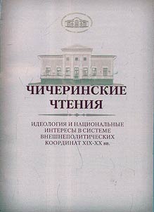 Chicherin Readings. Ideology and National Interests in the System of Foreign Policy Coordinates of the XIXth - XXth Centuries