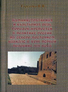 Administrativnai︠a︡ i kulʹturnai︠a︡ rolʹ gorodov-kreposteĭ v politike Rossii na Severo-Vostochnom Kavkaze v XVIII - pervoĭ polovine XIX v.