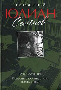 Neizvestnyĭ I︠u︡lian Semi︠o︡nov. Razoblachenie. Povesti, rasskazy, stikhi, pʹesy, statʹi