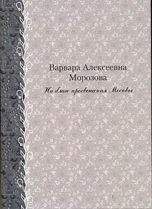 Варвара Алексеевна Морозова: На благо просвещения Москвы: В 2 т