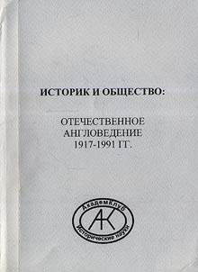 Istorik i obshchestvo: otechestvennoe anglovedenie 1917-1991 gg.
