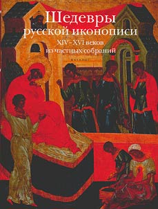 Shedevry russkoĭ ikonopisi XIV-XVI vekov iz chastnykh sobraniĭ: katalog vystavki
