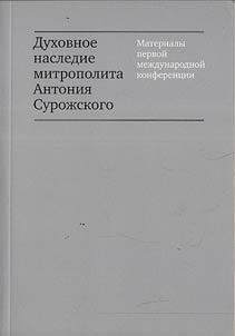 Dukhovnoe nasledie mitropolita Antonii︠a︡ Suroz︠h︡skogo: Materialy Pervoĭ mez︠h︡dunarodnoĭ konferent︠s︡ii 28 -30 senti︠a︡bri︠a︡ 2007 g