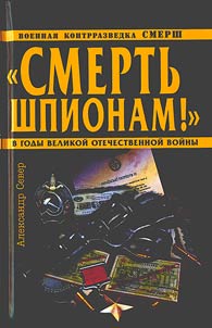 "Smertʹ shpionam" Voennai︠a︡ kontrrazvedka SMERSh v gody Velikoĭ Otechestvennoĭ voĭny
