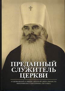 Predannyĭ sluz︠h︡itelʹ T︠S︡erkvi: O t︠s︡erkovnoĭ i obshchestvennoĭ dei︠a︡telʹnosti mitropolita Pitirima (Nechaeva)