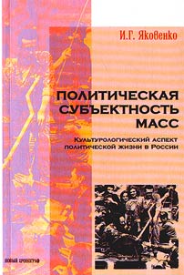 Politicheskai︠a︡ subʺektnostʹ mass: kulʹturologicheskiĭ aspekt politicheskoĭ z︠h︡izni v Rossii