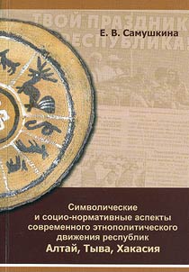 Simvolicheskie i sot︠s︡io-normativnye aspekty sovremennogo etnopoliticheskogo dviz︠h︡enii︠a︡ respublik Altaĭ, Tyva, Khakasii︠a︡ (konet︠s︡ XX - nachalo XXI vv.)