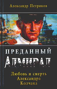 Betrayed admiral. Love and death of Alexander Kolchak