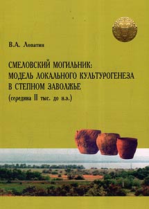 Smelovskiĭ mogilʹnik: modelʹ lokalʹnogo kulʹturogeneza v stepnom Zavolz︠h︡ʹe (seredina II tys. do n.e.)
