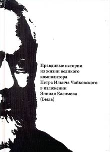 Pravdivye istorii iz z︠h︡izni velikogo kompozitora Petra Ilʹicha Chaĭkovskogo v izloz︠h︡enii Envili︠a︡ Kasimova (Bylʹ)