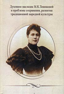 Dukhovnoe nasledie M.K. Tenishevoĭ i problemy sokhranenii︠a︡, razvi­tii︠a︡ tradit︠s︡ionnoĭ narodnoĭ kulʹtury