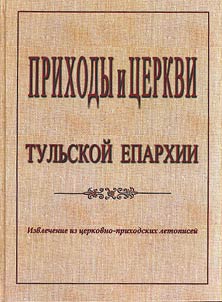 Prikhody i t︠s︡erkvi Tulʹskoĭ eparkhii: izvlechenie iz t︠s︡erkovno-prikhodskikh letopiseĭ