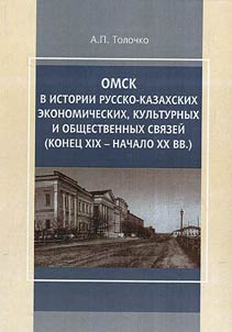 Omsk v istorii russko-kazakhskikh ekonomicheskikh, kulʹturnykh i obshchestvennykh svi︠a︡zeĭ (konet︠s︡ XIX - nachalo XX v.)
