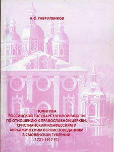 Politika rossiĭskoĭ gosudarstvennoĭ vlasti po otnoshenii︠u︡ k Pravoslavnoĭ t︠s︡erkvi, khristianskim konfessii︠a︡m i avraamicheskim veroispovedanii︠a︡m v Smolenskoĭ gubernii (1721 - 1917 gg.)