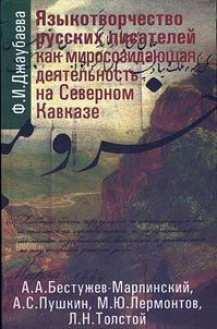 Языкотворчество русских писателей как миросозидающая деятельность на Северном Кавказе: А.А. Бестужев-Марлинский, А.С. Пушкин, М.Ю. Лермонтов, Л.Н. Толстой