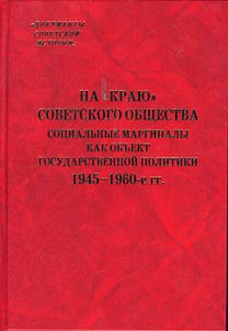 Na "krai︠u︡" sovetskogo obshchestva. Sot︠s︡ialʹnye marginaly kak obʺekt gosudarstvennoĭ politiki, 1945 - 1960-e gg.