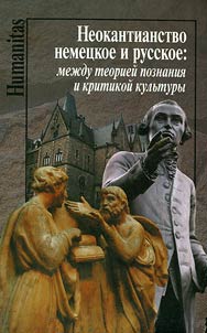 Neokantianstvo nemet︠s︡koe i russkoe: mez︠h︡du teorieĭ poznanii︠a︡ i kritikoĭ kulʹtury