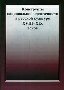 Konstrukty nat︠s︡ionalʹnoĭ identichnosti v russkoĭ kulʹture XVIII-XIX vekov