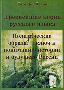 Drevneĭshie korni russkogo i︠a︡zyka. Politicheskie obrazy - kli︠u︡ch k ponimanii︠u︡ istorii i budushchego Rossii