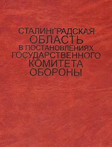 Stalingradskai︠a︡ oblastʹ v postanovlenii︠a︡kh Gosudarstvennogo komiteta oborony (1941 - 1942)