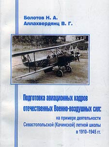 Podgotovka aviat︠s︡ionnykh kadrov otechestvennykh Voenno-vozdushnykh sil: na primere dei︠a︡telʹnosti Sevastopolʹskoĭ (Kachinskoĭ) letneĭ shkoly v 1910 - 1945 gg.