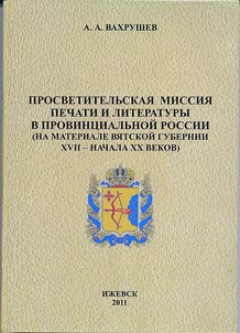 Prosvetitelʹskai︠a︡ missii︠a︡ pechati i literatury v provint︠s︡ialʹnoĭ Rossii (na materiale Vi︠a︡tskoĭ gubernii XVII – nachala XX vekov)