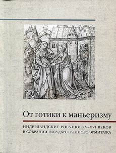 Ot gotiki k manʹerizmu. Niderlandskie risunki XV-XVI vekov v sobranii Gosudarstvennogo Ermitaz︠h︡a