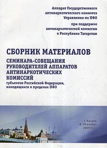 Sbornik materialov seminara-soveshchanii︠a︡ rukovoditeleĭ apparatov antinarkoticheskikh komissiĭ subʺektov Rossiĭskoĭ Federat︠s︡ii, nakhodi︠a︡shchikhsi︠a︡ v predelakh PFO (g. Kazanʹ, 18–19 noi︠a︡bri︠a︡ 2009 g.)