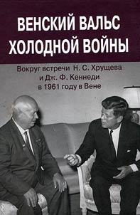 Venskiĭ valʹs kholodnoĭ voĭny (vokrug vstrechi N. S. Khrushcheva i Dz︠h︡. F. Kennedi v 1961 godu v Vene)