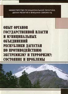 Opyt organov gosudarstvennoĭ vlasti i munit︠s︡ipalʹnykh obʺedineniĭ respubliki Dagestan po protivodeĭstvii︠u︡ ekstremizmu i terrorizmu: sostoi︠a︡nie i problemy