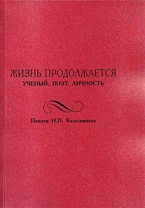 Z︠H︡iznʹ prodolz︠h︡aetsi︠a︡. Uchenyĭ, poet, lichnostʹ. Pami︠a︡ti N.P. Kolesnikova