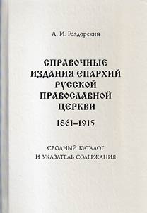Spravochnye izdanii︠a︡ eparkhiĭ Russkoĭ pravoslavnoĭ t︠s︡erkvi (1861-1915). Svodnyĭ katalog i ukazatelʹ soderz︠h︡anii︠a︡