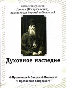Priest-martyr Damian (Voskresenskiy), archbishop of Kursk and Oboianskiy. Spiritual heritage: sermons, essays, letters, examination reports