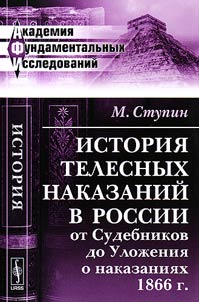 Istorii︠a︡ telesnykh nakazaniĭ v Rossii ot Sudebnikov do Uloz︠h︡enii︠a︡ o nakazanii︠a︡kh 1866 g.