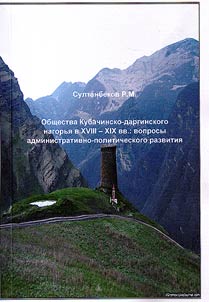 Общества Kубачинско-даргинского нагорья в XVIII - XIX вв.: вопросы административно-политического развития и устройства