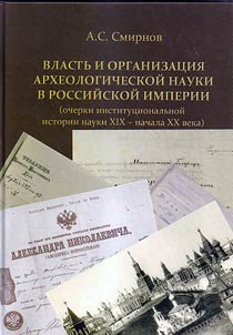 Authority and organization of archaeological science in the Russian Empire (essays on the institutional history of science in the XIXth – the beginning of the XXth centuries)