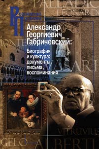 Aleksandr Georgievich Gabrichevskiĭ. Biografii︠a︡ i kulʹtura: dokumenty, pisʹma, vospominanii︠a︡