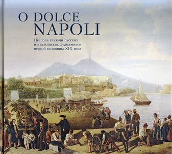 O Dolce Napoli. Neapolʹ glazami russkikh i italʹi︠a︡nskikh khudoz︠h︡nikov pervoĭ poloviny XIX veka