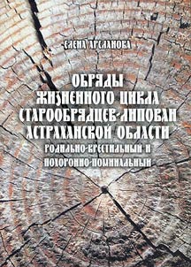 Obri︠a︡dy z︠h︡iznennogo t︠s︡ikla staroobri︠a︡dt︠s︡ev-lipovan Astrakhanskoĭ oblasti (rodilʹno-krestilʹnye i pokhoronno-pominalʹnye)