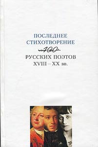 Poslednee stikhotvorenie: 100 russkikh poetov XVIII–XX vv.
