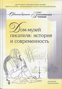 Dom - muzeĭ pisateli︠a︡. Istorii︠a︡ i sovremennostʹ. Odinnadt︠s︡atye Gogolevskie chtenii︠a︡: sbornik stateĭ po materialam mez︠h︡dunarodnoĭ nauchnoĭ konferent︠s︡ii. Moskva 1-3 apreli︠a︡ 2011